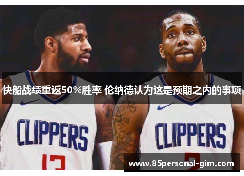 快船战绩重返50%胜率 伦纳德认为这是预期之内的事项